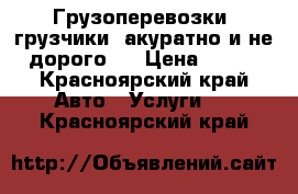 Грузоперевозки, грузчики, акуратно и не дорого!  › Цена ­ 260 - Красноярский край Авто » Услуги   . Красноярский край